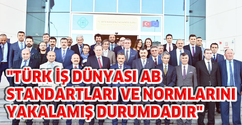 "TÜRK İŞ DÜNYASI AB STANDARTLARI VE NORMLARINI YAKALAMIŞ DURUMDADIR"