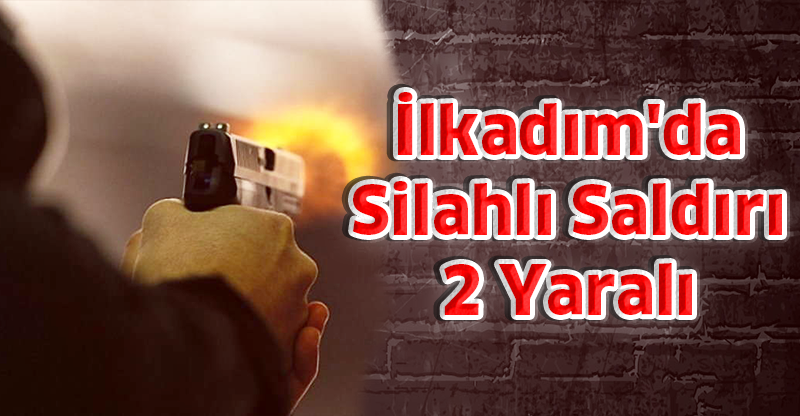 İlkadım'da Silahlı Saldırı: 2 Yaralı