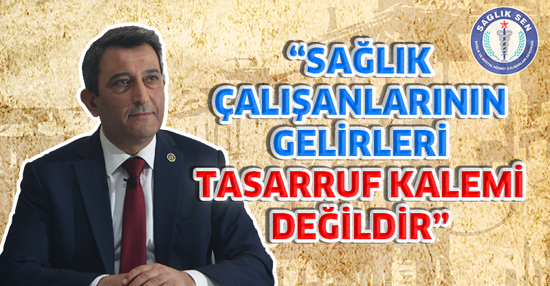 'SAĞLIK ÇALIŞANLARININ GELİRLERİ TASARRUF KALEMİ DEĞİLDİR'