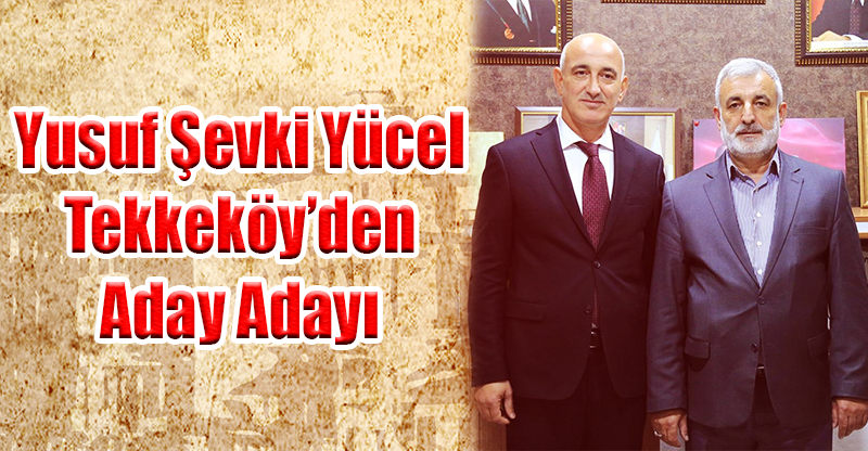 Yusuf Şevki Yücel, Tekkeköy’den Aday Adayı