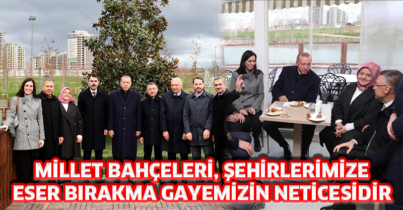 MİLLET BAHÇELERİ, ŞEHİRLERİMİZE ESER BIRAKMA GAYEMİZİN NETİCESİDİR