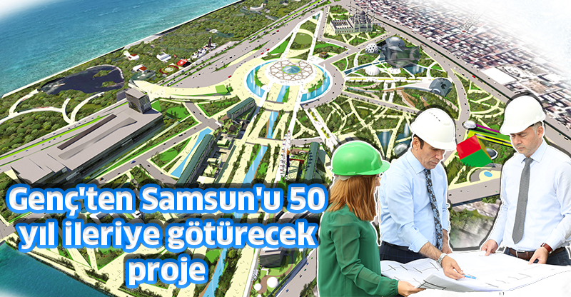 Genç'ten Samsun'u 50 yıl ileriye götürecek proje