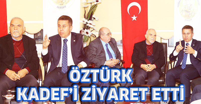 ÖZTÜRK, KADEF’İ ZİYARET ETTİ