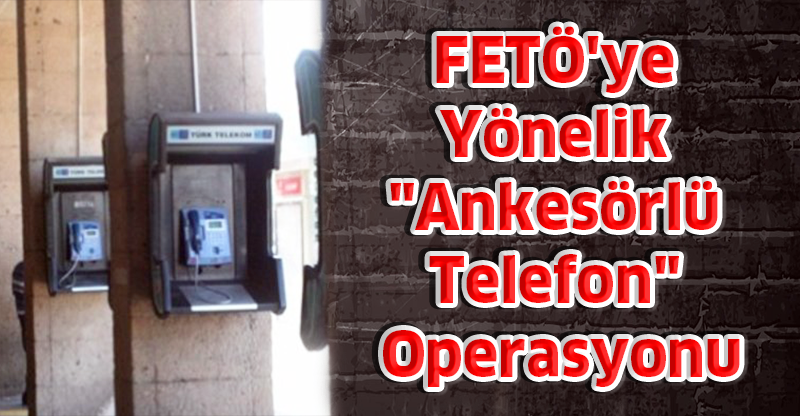 FETÖ'ye Yönelik "Ankesörlü Telefon" Operasyonu