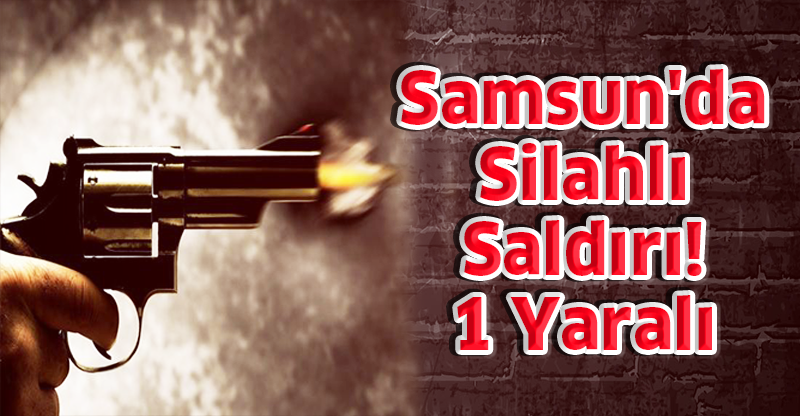 Samsun'da İş Adamına Silahlı Saldırı
