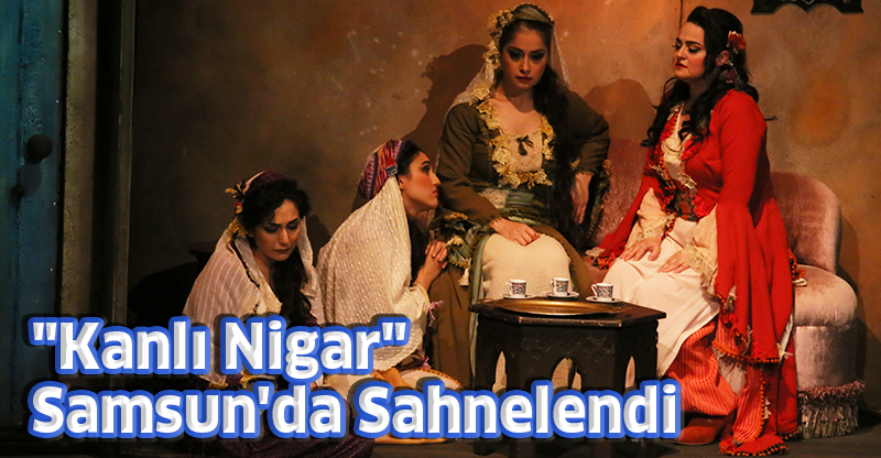 "Kanlı Nigar" Samsun'da Sahnelendi