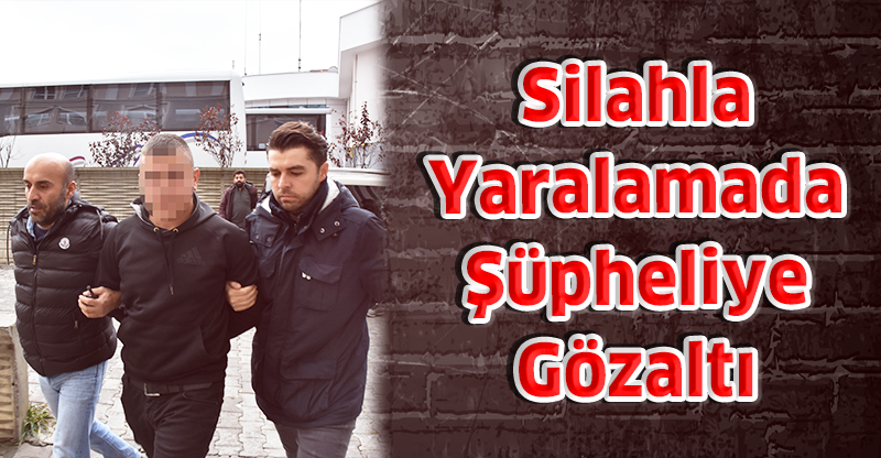 Silahla Yaralamada Şüpheliye Gözaltı