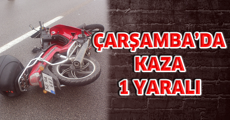 ÇARŞAMBA’DA KAZA : 1 YARALI