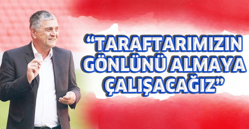 "TARAFTARIMIZIN GÖNLÜNÜ ALMAYA ÇALIŞACAĞIZ"