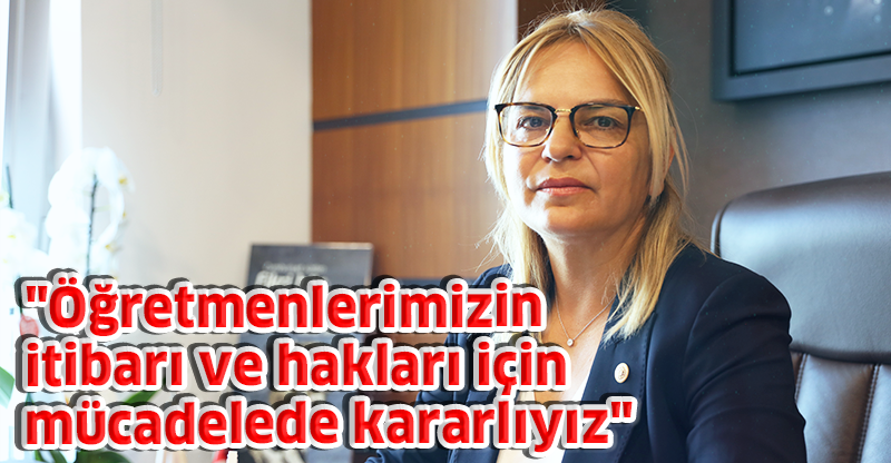 "Öğretmenlerimizin itibarı ve hakları için mücadelede kararlıyız"