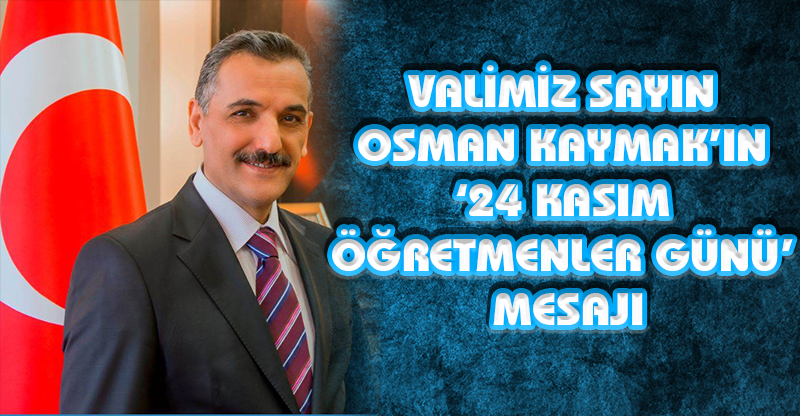 VALİMİZ SAYIN  OSMAN KAYMAK’IN ‘24 KASIM  ÖĞRETMENLER GÜNÜ’  MESAJI