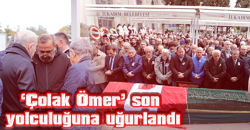 ‘Çolak Ömer’ son yolculuğuna uğurlandı