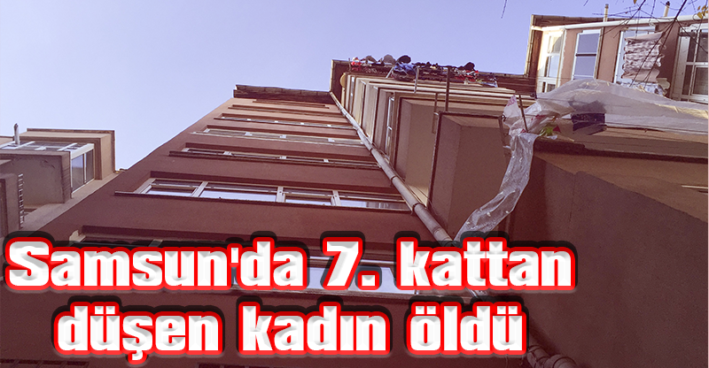 Samsun'da 7. kattan düşen kadın öldü