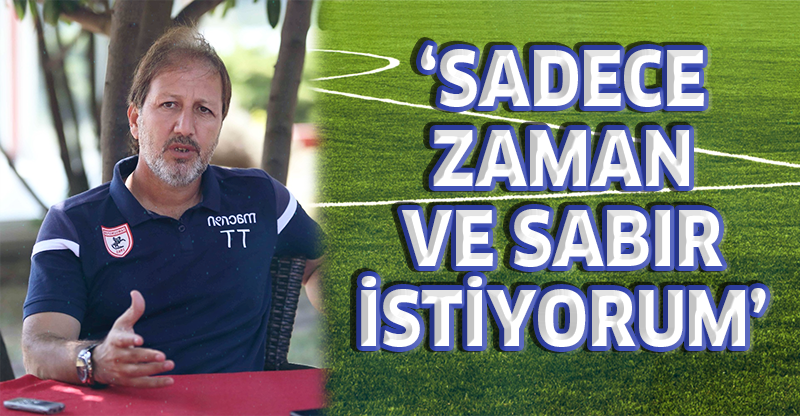 "SADECE ZAMAN VE SABIR İSTİYORUM"