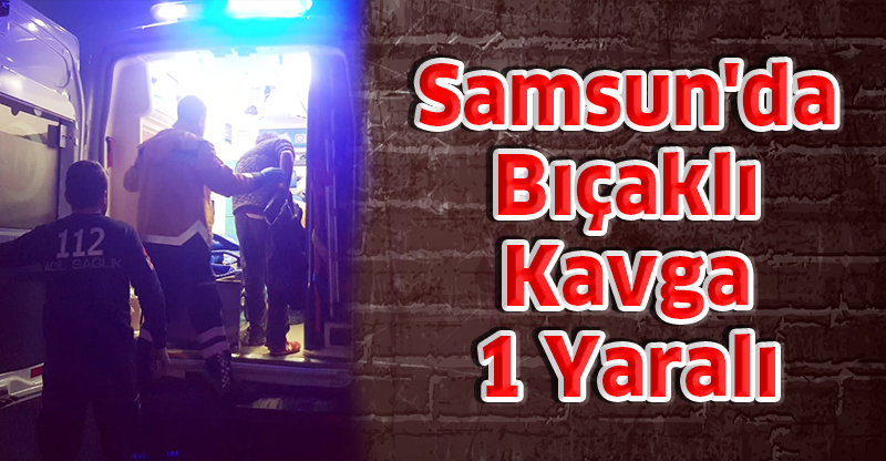 Samsun'da Bıçaklı Kavga: 1 Yaralı