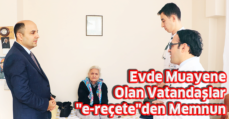 Evde Muayene Olan Vatandaşlar "e-reçete"den Memnun