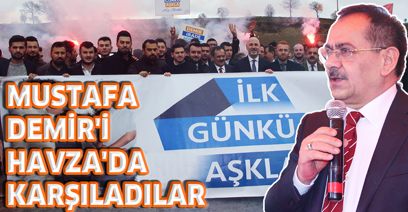 MUSTAFA DEMİR'İ HAVZA'DA KARŞILADILAR