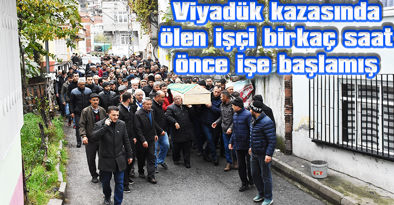 Viyadük kazasında ölen işçi birkaç saat önce işe başlamış