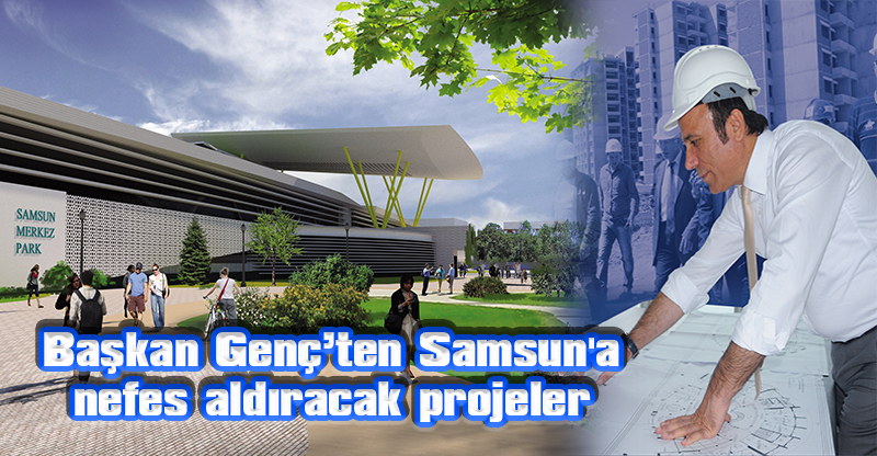 Başkan Genç’ten Samsun'a nefes aldıracak projeler