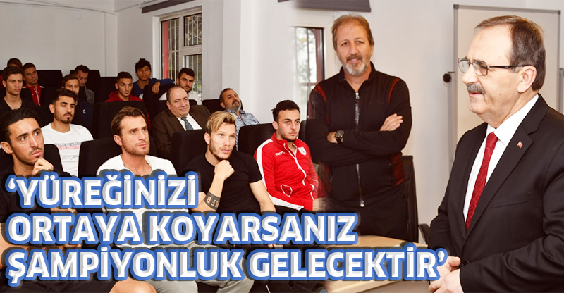 "YÜREĞİNİZİ ORTAYA KOYARSANIZ ŞAMPİYONLUK GELECEKTİR"