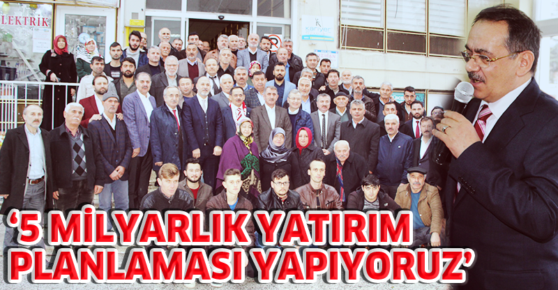 "5 MİLYARLIK YATIRIM PLANLAMASI YAPIYORUZ"