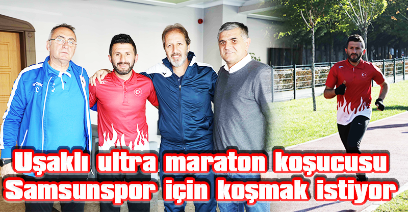 Uşaklı ultra maraton koşucusu Samsunspor için koşmak istiyor