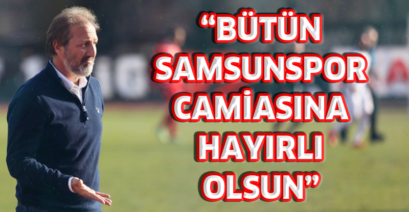 “BÜTÜN SAMSUNSPOR CAMİASINA HAYIRLI OLSUN”