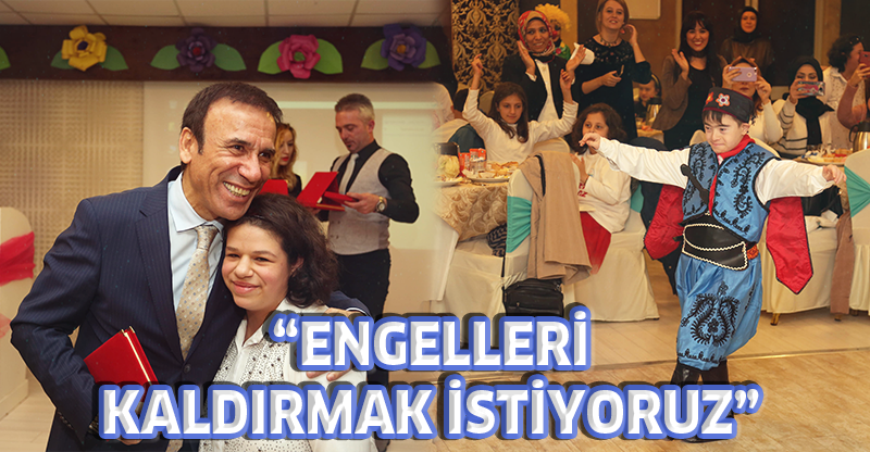 'ENGELLERİ KALDIRMAK İSTİYORUZ'