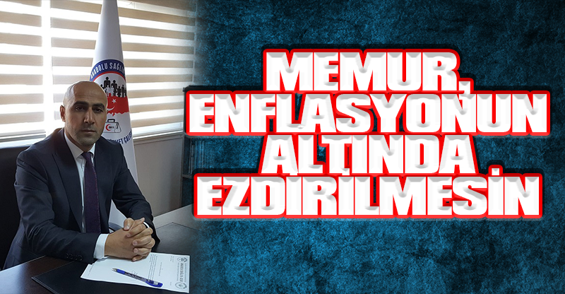 MEMUR, ENFLASYONUN ALTINDA EZDİRİLMESİN