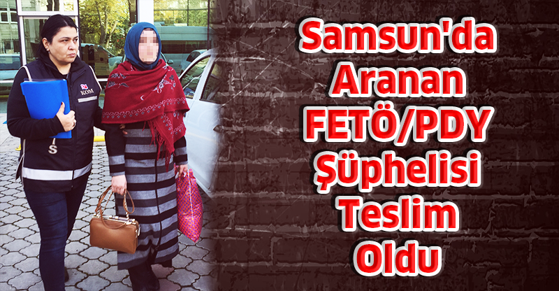 Samsun'da Aranan FETÖ/PDY Şüphelisi Kadın Teslim Oldu