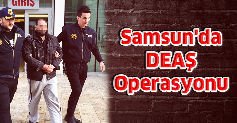 Samsun'da DEAŞ Operasyonu