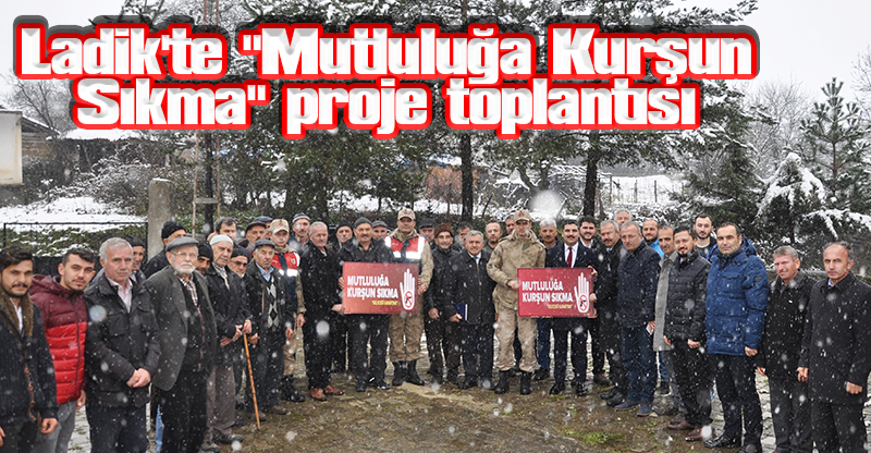 Ladik'te "Mutluluğa Kurşun Sıkma" proje toplantısı