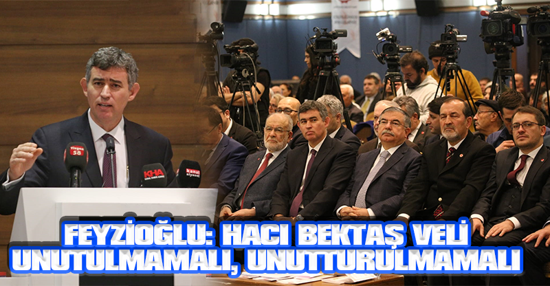 FEYZİOĞLU: HACI BEKTAŞ VELİ UNUTULMAMALI, UNUTTURULMAMALI