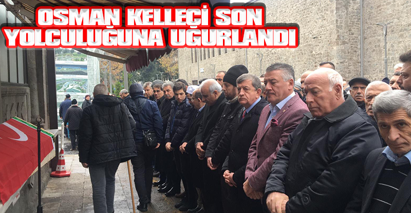OSMAN KELLECİ SON YOLCULUĞUNA UĞURLANDI