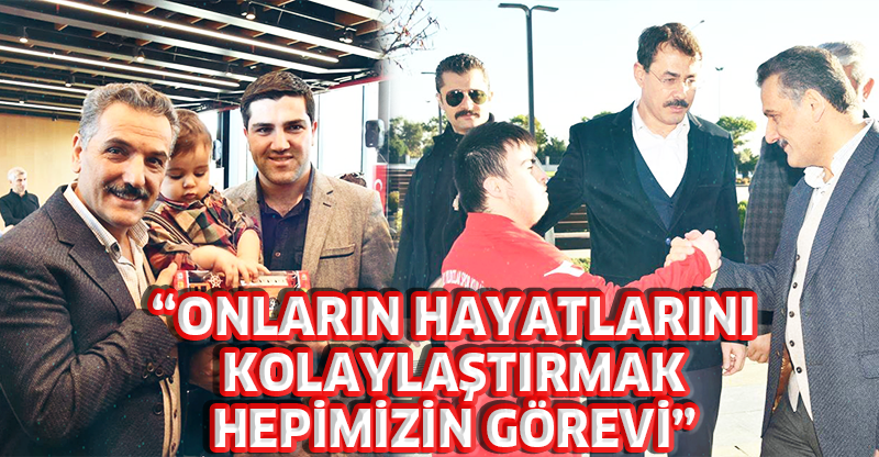 "ONLARIN HAYATLARINI KOLAYLAŞTIRMAK HEPİMİZİN GÖREVİ"