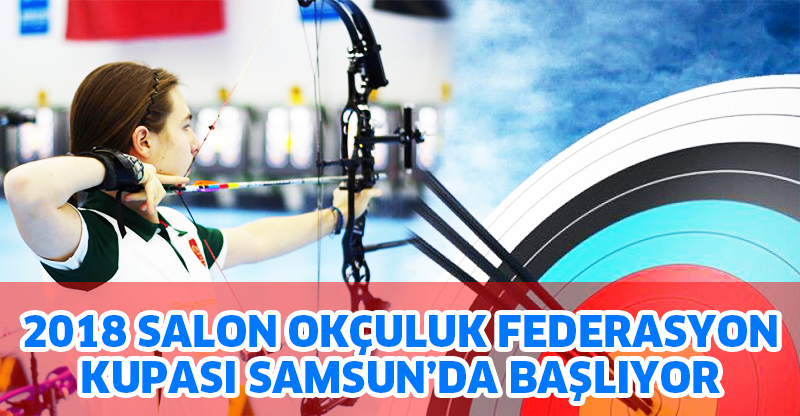 2018 SALON OKÇULUK FEDERASYON KUPASI SAMSUN’DA BAŞLIYOR