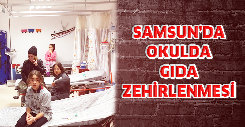 SAMSUN’DA OKULDA GIDA ZEHİRLENMESİ