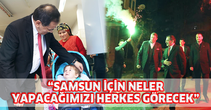 "SAMSUN İÇİN NELER YAPACAĞIMIZI HERKES GÖRECEK"
