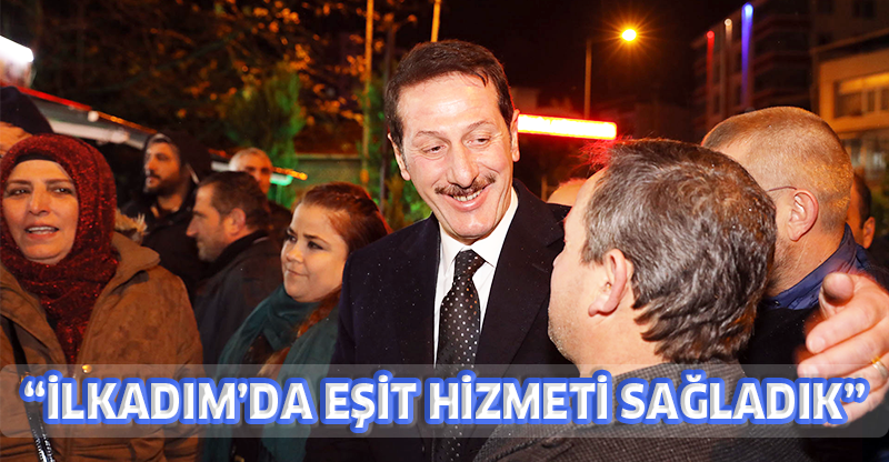 “İLKADIM’DA EŞİT HİZMETİ SAĞLADIK”