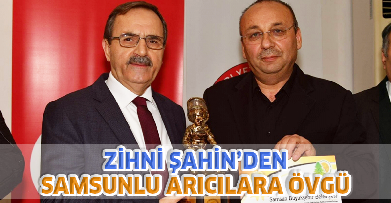 ZİHNİ ŞAHİN’DEN SAMSUNLU ARICILARA ÖVGÜ