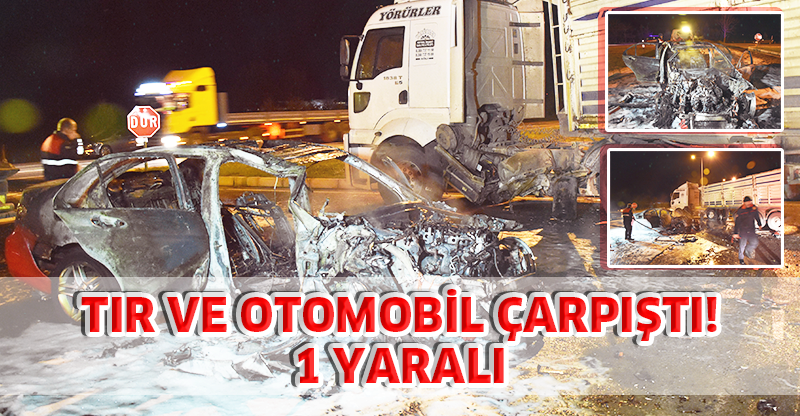 Tırla Çarpışan Otomobil Yandı: 1 Yaralı