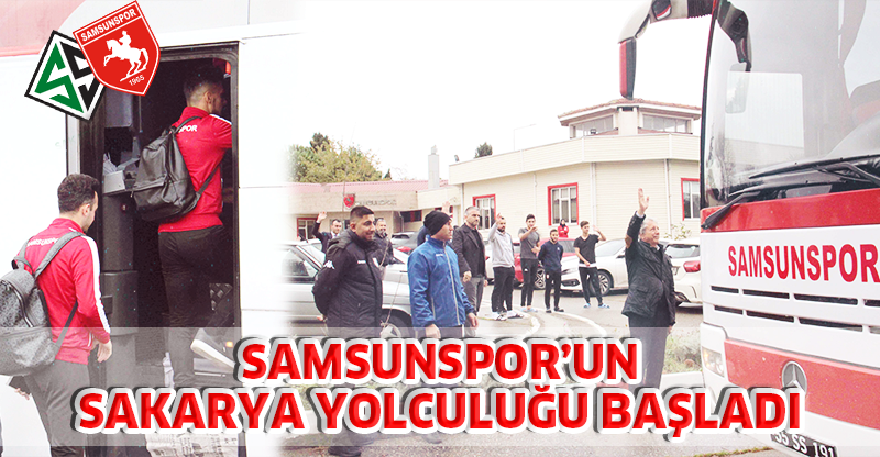 SAMSUNSPOR’UN SAKARYA YOLCULUĞU BAŞLADI