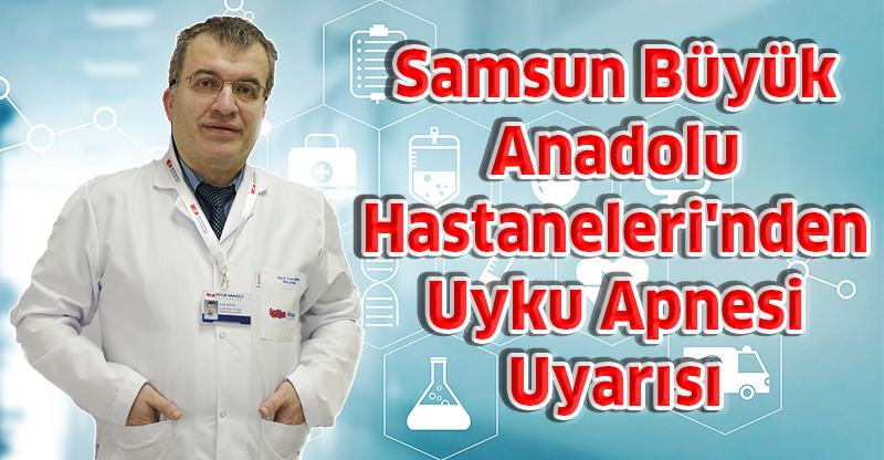 Samsun Büyük Anadolu Hastaneleri'nden Uyku Apnesi Uyarısı