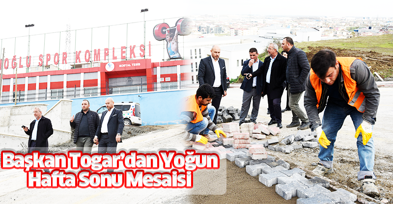 Başkan Togar’dan Yoğun Hafta Sonu Mesaisi