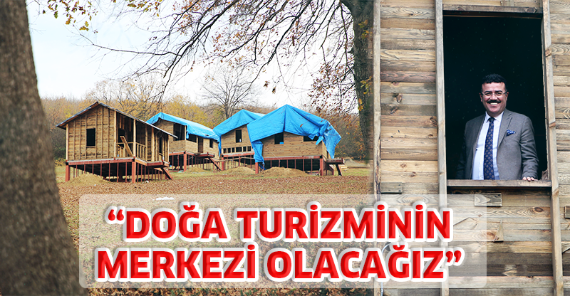 “DOĞA TURİZMİNİN MERKEZİ OLACAĞIZ”