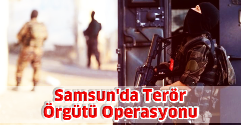 Samsun'da Terör Örgütü Operasyonu