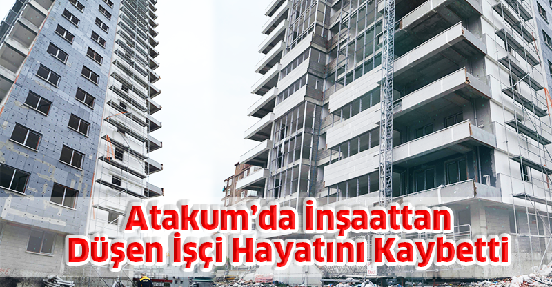 Atakum’da İnşaattan Düşen İşçi Hayatını Kaybetti