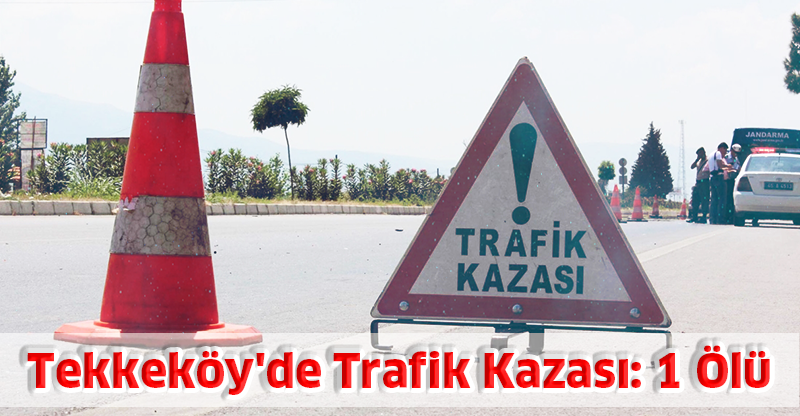 Tekkeköy'de Trafik Kazası: 1 Ölü