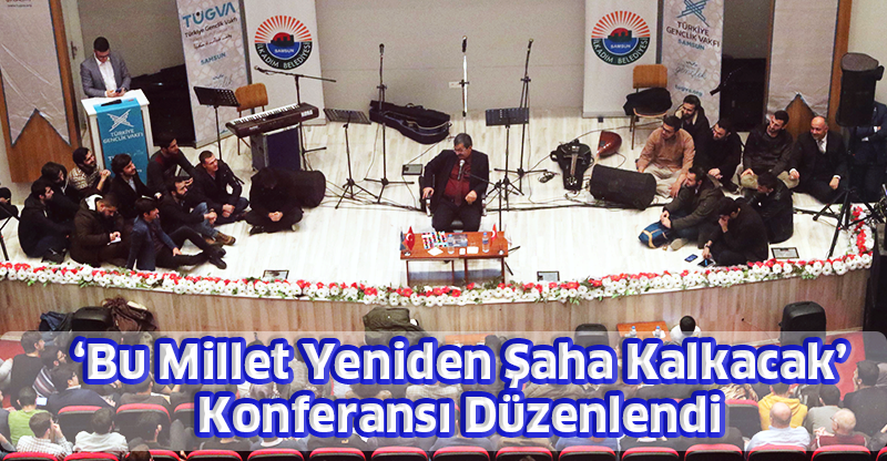 ‘Bu Millet Yeniden Şaha Kalkacak’ Konferansı Düzenlendi