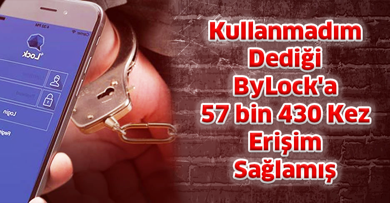 Kullanmadım Dediği ByLock'a 57 bin 430 Kez Erişim Sağlamış